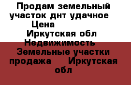 Продам земельный участок днт удачное › Цена ­ 200 000 - Иркутская обл. Недвижимость » Земельные участки продажа   . Иркутская обл.